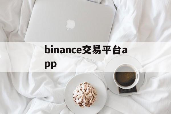 binance交易平台app的简单介绍 binance交易平台app的简单介绍